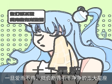 一旦爱而不得，就会断得干干净净的五大星座