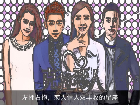 左拥右抱，恋人情人双丰收的星座