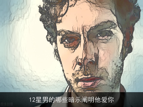 12星男的哪些暗示阐明他爱你