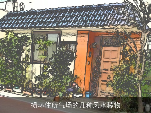 损坏住所气场的几种风水秽物