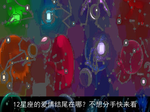 12星座的爱情结尾在哪？不想分手快来看