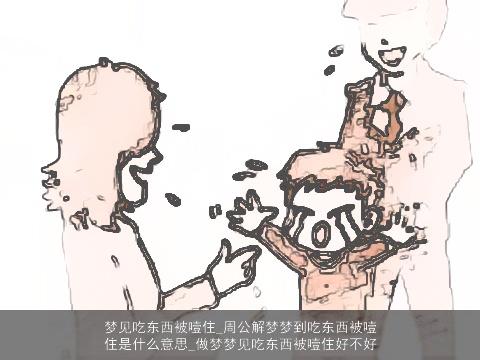 梦见吃东西被噎住_周公解梦梦到吃东西被噎住是什么意思_做梦梦见吃东西被噎住好不好