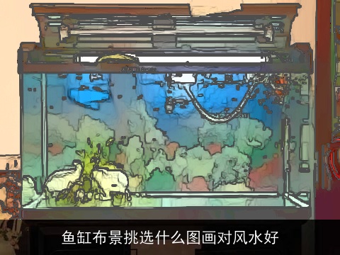 鱼缸布景挑选什么图画对风水好