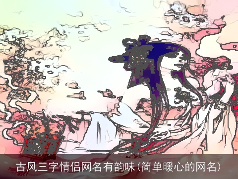 古风三字情侣网名有韵味(简单暖心的网名)