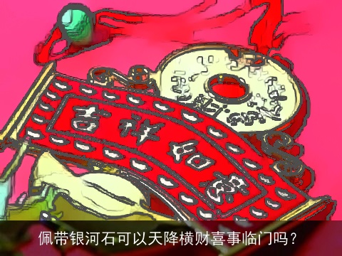 佩带银河石可以天降横财喜事临门吗？
