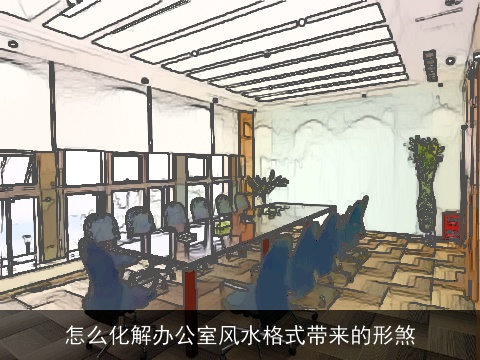 怎么化解办公室风水格式带来的形煞