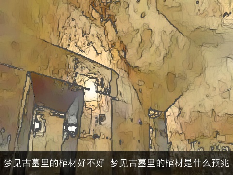 梦见古墓里的棺材好不好 梦见古墓里的棺材是什么预兆