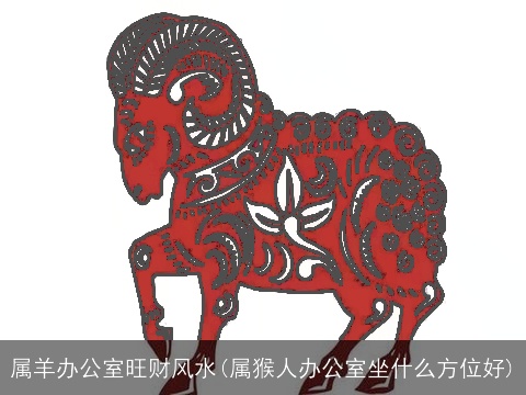 属羊办公室旺财风水(属猴人办公室坐什么方位好)