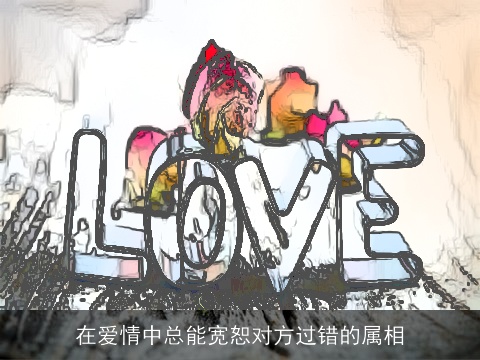 在爱情中总能宽恕对方过错的属相