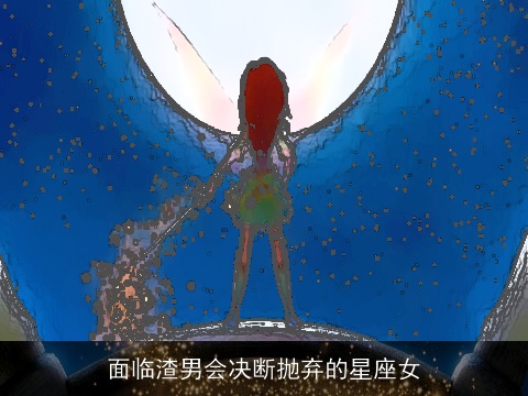 面临渣男会决断抛弃的星座女