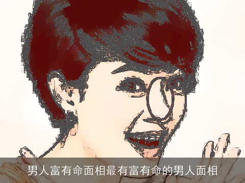 男人富有命面相最有富有命的男人面相