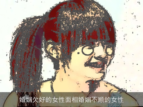 婚姻欠好的女性面相婚姻不顺的女性