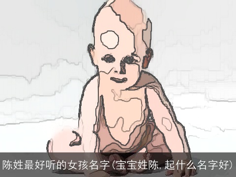 陈姓最好听的女孩名字(宝宝姓陈,起什么名字好)