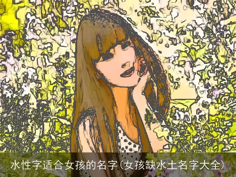 水性字适合女孩的名字(女孩缺水土名字大全)