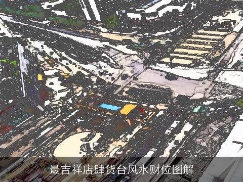 最吉祥店肆货台风水财位图解