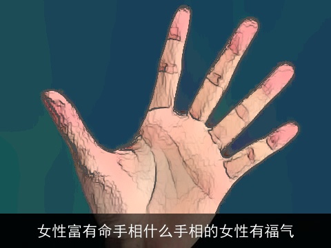 女性富有命手相什么手相的女性有福气