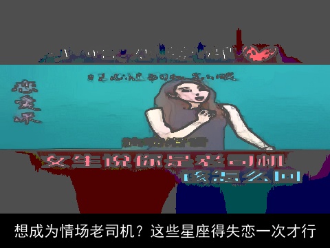 想成为情场老司机？这些星座得失恋一次才行