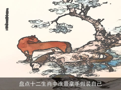 盘点十二生肖中谁最拿手假装自己