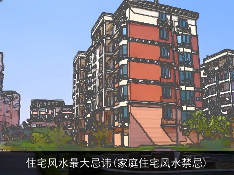 住宅风水最大忌讳(家庭住宅风水禁忌)