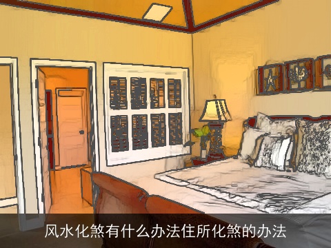 风水化煞有什么办法住所化煞的办法