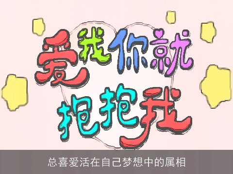 总喜爱活在自己梦想中的属相