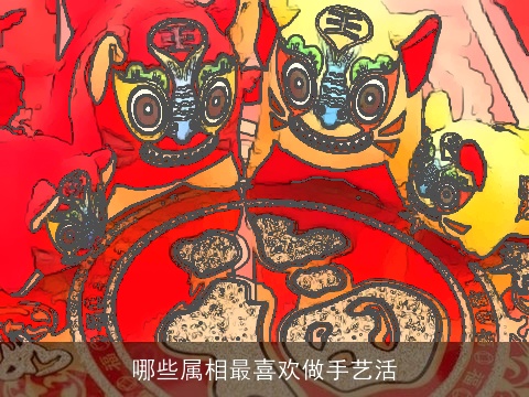 哪些属相最喜欢做手艺活