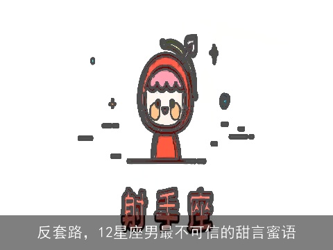 反套路，12星座男最不可信的甜言蜜语