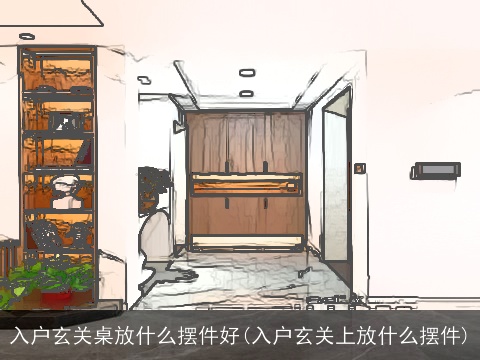 入户玄关桌放什么摆件好(入户玄关上放什么摆件)