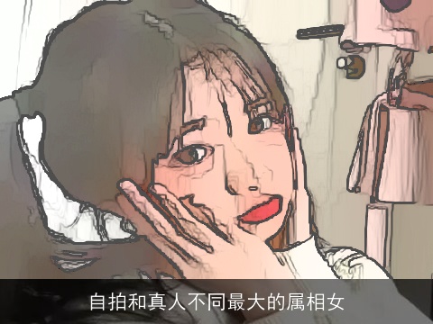 自拍和真人不同最大的属相女