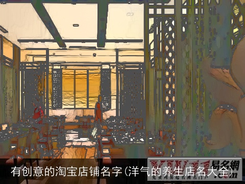 有创意的淘宝店铺名字(洋气的养生店名大全)