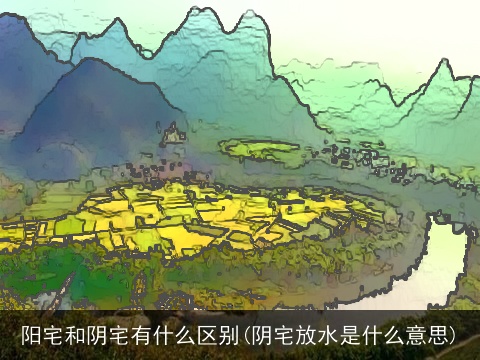 阳宅和阴宅有什么区别(阴宅放水是什么意思)