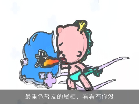 最重色轻友的属相，看看有你没