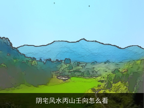 阴宅风水丙山壬向怎么看