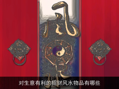 对生意有利的招财风水物品有哪些