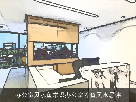 办公室风水鱼常识办公室养鱼风水忌讳