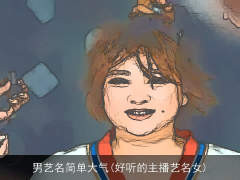 男艺名简单大气(好听的主播艺名女)