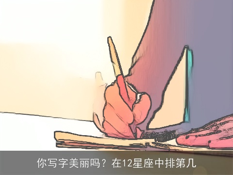 你写字美丽吗？在12星座中排第几