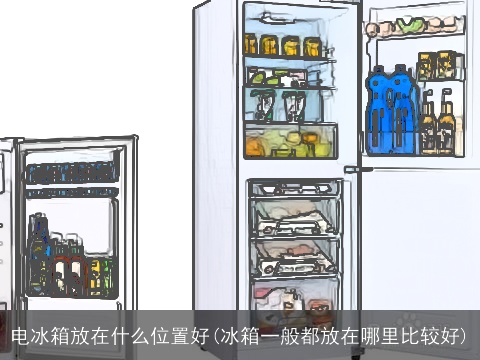 电冰箱放在什么位置好(冰箱一般都放在哪里比较好)