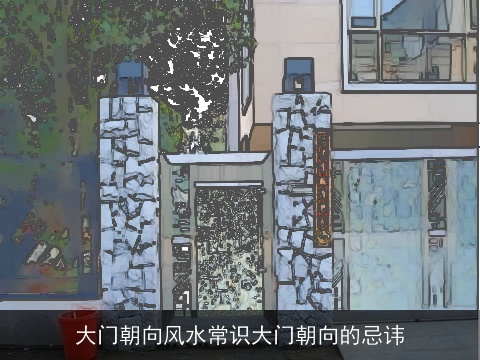 大门朝向风水常识大门朝向的忌讳