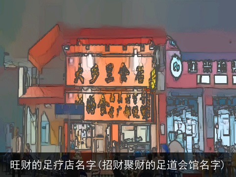 旺财的足疗店名字(招财聚财的足道会馆名字)