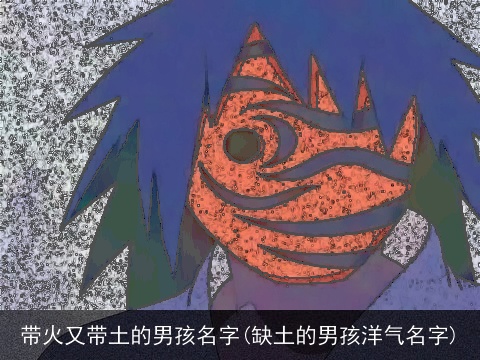 带火又带土的男孩名字(缺土的男孩洋气名字)