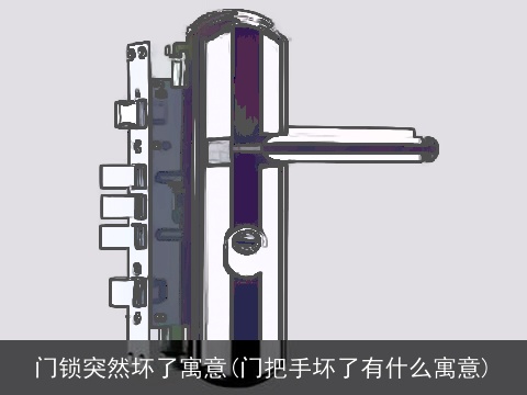 门锁突然坏了寓意(门把手坏了有什么寓意)
