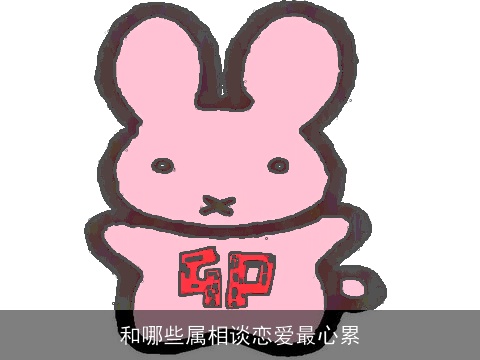 和哪些属相谈恋爱最心累