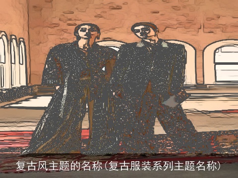 复古风主题的名称(复古服装系列主题名称)