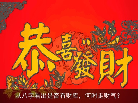 从八字看出是否有财库，何时走财气？