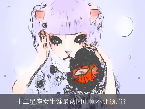 十二星座女生谁最认同巾帼不让须眉？