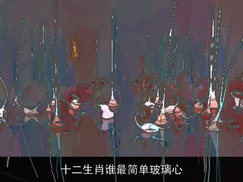 十二生肖谁最简单玻璃心
