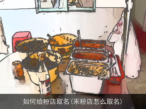 如何给粉店取名(米粉店怎么取名)