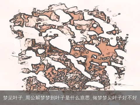 梦见叶子_周公解梦梦到叶子是什么意思_做梦梦见叶子好不好