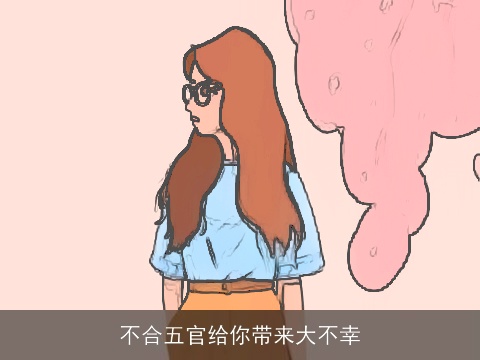 不合五官给你带来大不幸